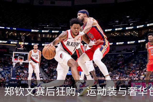郑钦文赛后狂购，运动装与奢华包包相得益彰